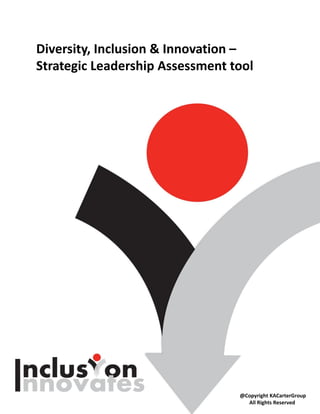 Diversity, Inclusion & Innovation –
Strategic Leadership Assessment tool




                                 @Copyright KACarterGroup
                                   All Rights Reserved
 