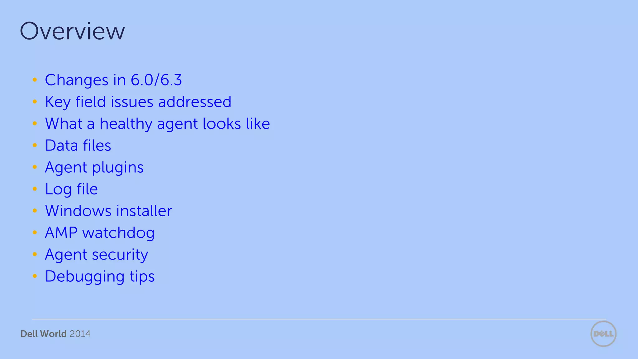Dell World 2014
• Changes in 6.0/6.3
• Key field issues addressed
• What a healthy agent looks like
• Data files
• Agent plugins
• Log file
• Windows installer
• AMP watchdog
• Agent security
• Debugging tips
Overview
 