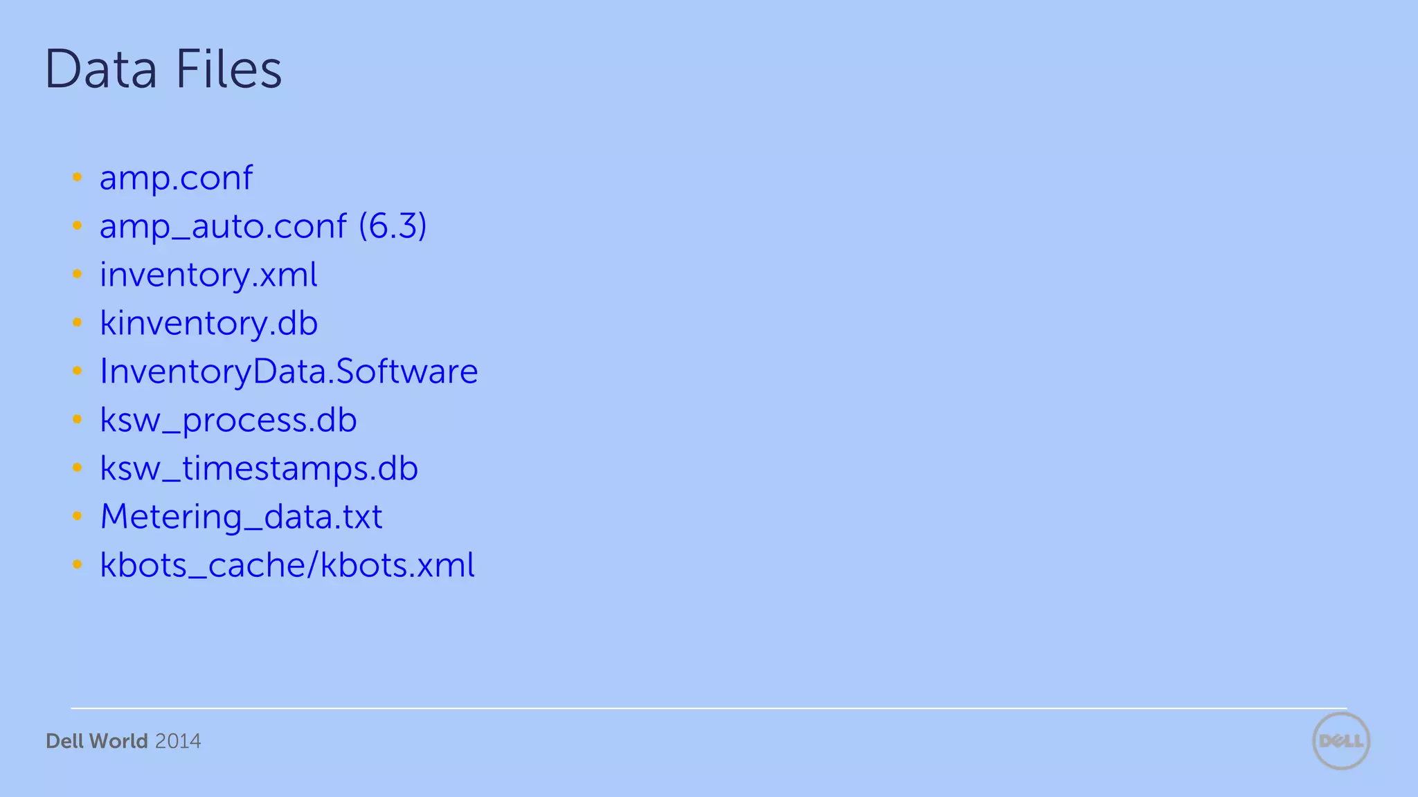 Dell World 2014
• amp.conf
• amp_auto.conf (6.3)
• inventory.xml
• kinventory.db
• InventoryData.Software
• ksw_process.db
• ksw_timestamps.db
• Metering_data.txt
• kbots_cache/kbots.xml
Data Files
 