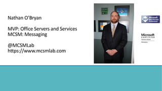 Nathan O’Bryan
MVP: Office Servers and Services
MCSM: Messaging
@MCSMLab
https://www.mcsmlab.com
 