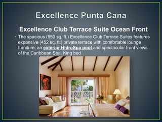 Excellence Club Terrace Suite Ocean Front
• The spacious (550 sq. ft.) Excellence Club Terrace Suites features
expansive (452 sq. ft.) private terrace with comfortable lounge
furniture, an exterior HidroSpa pool and spectacular front views
of the Caribbean Sea. King bed
 