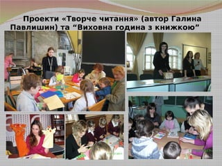 Проекти «Творче читання» (автор Галина
Павлишин) та “Виховна година з книжкою”
(автор Уляна Баран)
 