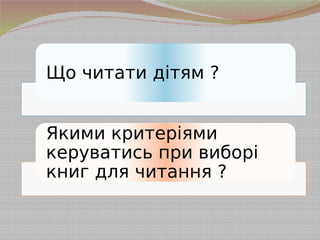 Що читати дітям ?
Якими критеріями
керуватись при виборі
книг для читання ?
 
