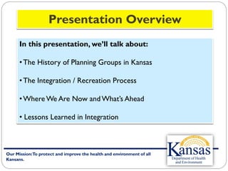 Our Mission:To protect and improve the health and environment of all
Kansans.
In this presentation, we’ll talk about:
•The...