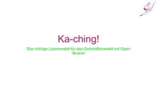 Ka-ching!
Das richtige Lizenmodell für das Geschäftsmodell mit Open
Source
 