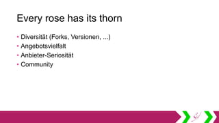 Every rose has its thorn
• Diversität (Forks, Versionen, ...)
• Angebotsvielfalt
• Anbieter-Seriosität
• Community
 