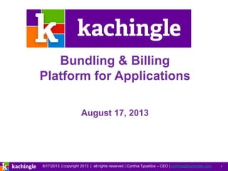 8/17/2013 | copyright 2013 | all rights reserved | Cynthia Typaldos – CEO | cynthia@kachingle.com 1
Bundling & Billing
Platform for Applications
August 17, 2013
 