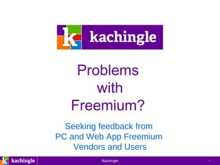 Problems  with Freemium?  Seeking feedback from  PC and Web App Freemium  Vendors and Users 
