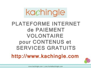 PLATEFORME INTERNET de PAIEMENT VOLONTAIRE  pour CONTENUS et  SERVICES GRATUITS http://www.kachingle.com   