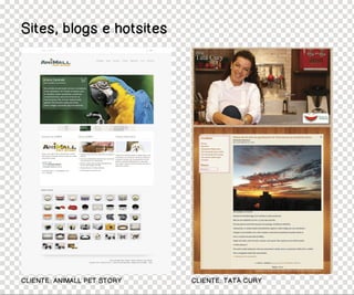 Sites, blogs e hotsites




CLIENTE: ANIMALL PET STORY   CLIENTE: TATÁ CURY
 