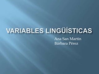 Variables Lingüísticas                                        Ana San Martín                                   Bárbara Pérez 