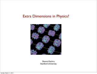 Extra Dimensions in Physics?




                                     Shamit Kachru
                                   Stanford University



Sunday, March 11, 2012
 