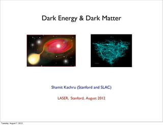 Dark Energy & Dark Matter




                             Shamit Kachru (Stanford and SLAC)

                                LASER, Stanford, August 2012




Tuesday, August 7, 2012
 