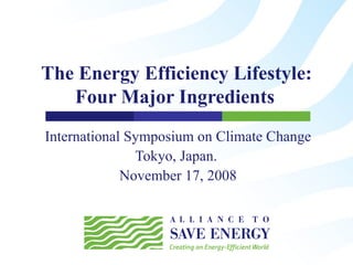 The Energy Efficiency Lifestyle: Four Major Ingredients   International Symposium on Climate Change Tokyo, Japan.  November 17, 2008 