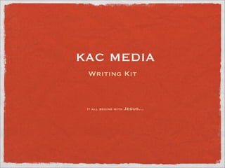 KAC MEDIA
 Writing Kit



                      Jesus...
 It all begins with
 