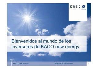 Titelseite




Bienvenidos al mundo de los
inversores de KACO new energy


KACO new energy   Marcus Schlichtmann                1
 