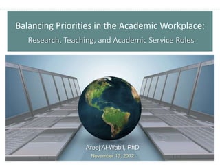 Balancing Priorities in the Academic Workplace:
   Research, Teaching, and Academic Service Roles




                   Areej Al-Wabil, PhD
                    November 13, 2012
 