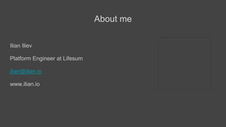 About me
Ilian Iliev
Platform Engineer at Lifesum
ilian@ilian.io
www.ilian.io
 
