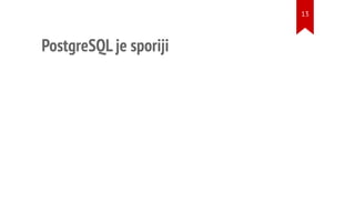 PostgreSQL je sporiji
13
 