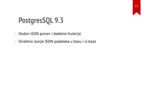 PostgresSQL 9.3
• Dodan JSON parser i dodatne funkcije
• Direktno slanje JSON podataka u bazu i iz baze
17
 