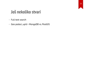 Još nekoliko stvari
• Full text search
• Geo podaci, upiti - MongoDB vs. PostGIS
23
 