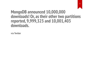 MongoDB announced 10,000,000
downloads! Or,as their other two partitions
reported,9,999,323 and 10,001,403
downloads.
via Twitter
5
 