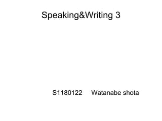 Speaking&Writing 3 S1180122  Watanabe shota 