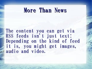 More Than News


The content you can get via
RSS feeds isn't just text:
Depending on the kind of feed
it is, you might get images,
audio and video.
 