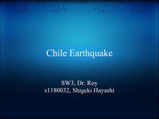 Chile Earthquake


     SW3, Dr. Roy
s1180032, Shigeki Hayashi
 