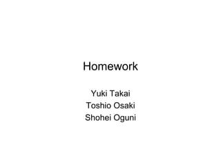 Homework

 Yuki Takai
Toshio Osaki
Shohei Oguni
 