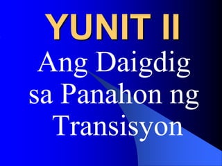 YUNIT II
Ang Daigdig
sa Panahon ng
Transisyon
 