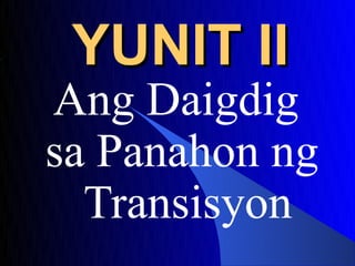 YUNIT II
Ang Daigdig
sa Panahon ng
  Transisyon
 