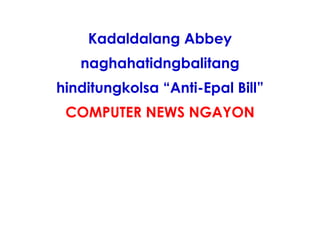 Kadaldalang Abbey
   naghahatidngbalitang
hinditungkolsa “Anti-Epal Bill”
 COMPUTER NEWS NGAYON
 