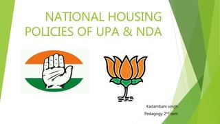 NATIONAL HOUSING
POLICIES OF UPA & NDA
Kadambani singh
Pedagogy 2nd sem
 