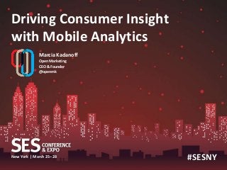 Driving Consumer Insight
with Mobile Analytics
             Marcia Kadanoff
             Open Marketing
             CEO & Founder
             @openmk




New York | March 25–28         #SESNY
 