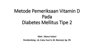 Metode Pemeriksaan Vitamin D
Pada
Diabetes Mellitus Tipe 2
Oleh : Mona Yuliari
Pembimbing : dr. Catur Suci S, M. Biomed, Sp. PK
 