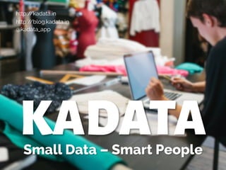 Small Data – Smart People
http://blog.kadata.in
@kadata_app
http://kadata.in
KADATA
 