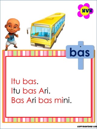 kvk




                bas

Itu bas.
Itu bas Ari.
Bas Ari bas mini.


                    copyright2012 leez
 