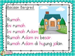 Rumah.
Ini rumah.
Ini rumah Adam.
Rumah Adam ini besar.
Rumah Adam di hujung jalan.
Bacaan Bergred.
 