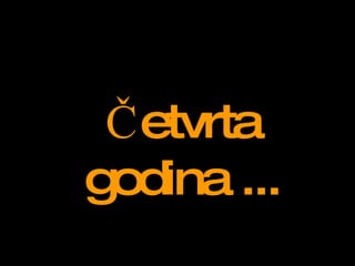 Četvrta godina  ... 