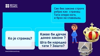 www.britishcouncil.org
Kакве би дјечак
донео законе ?
Шта би наредио
тати ? Зашто?
Ко је странац?
 