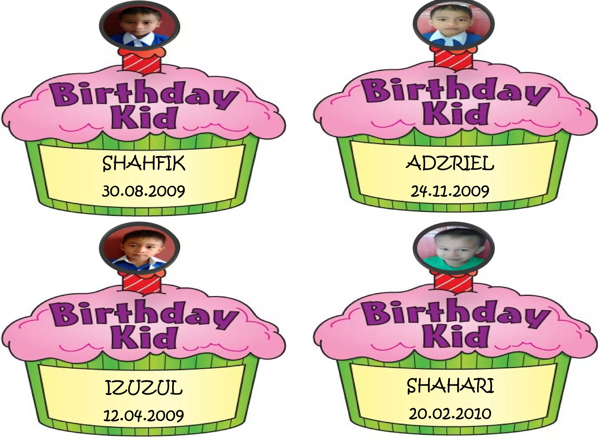 SHAHFIK
30.08.2009
ADZRIEL
24.11.2009
IZUZUL
12.04.2009
SHAHARI
20.02.2010
 