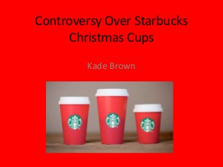 Controversy Over Starbucks
Christmas Cups
Kade Brown
 