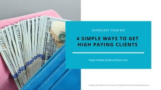 4 SIMPLE WAYS TO GET
HIGH PAYING CLIENTS
http://www.KadenaTate.com
SKYROCKET YOUR BIZ
Copyright 2018. Kadena Tate International. All Rights Reserved. http://www.KadenaTate.com
 