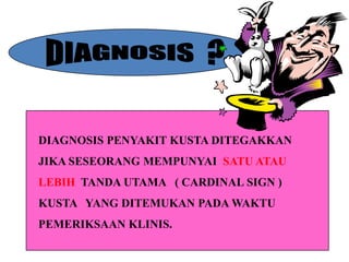 DIAGNOSIS PENYAKIT KUSTA DITEGAKKAN
JIKA SESEORANG MEMPUNYAI SATU ATAU
LEBIH TANDA UTAMA ( CARDINAL SIGN )
KUSTA YANG DITEMUKAN PADA WAKTU
PEMERIKSAAN KLINIS.

 