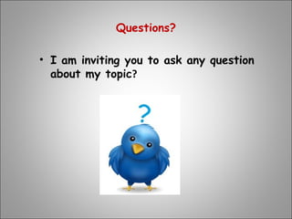 Questions?
• I am inviting you to ask any question
about my topic?
 