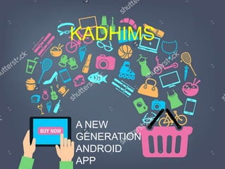 KADHIMS
A NEW
GENERATION
ANDROID
APP
 
