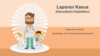 Hisyam Ilham 19712017
Pembimbing : dr. R. Hantyanto Norieswanto, Sp.PD
Laporan Kasus
Ketoasidosis Diabetikum
 