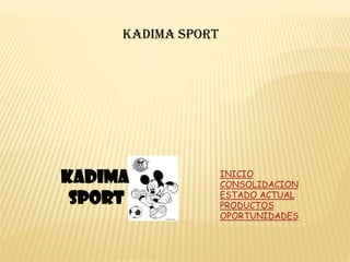 KADIMA SPORT




                    INICIO
KADIMA              CONSOLIDACION
                    ESTADO ACTUAL
 SPORT              PRODUCTOS
                    OPORTUNIDADES
 