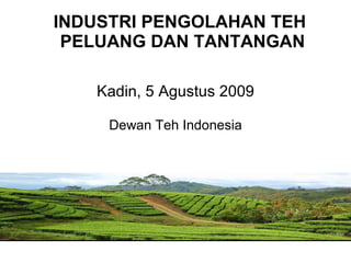 Kadin, 5 Agustus 2009 Dewan Teh Indonesia <ul><li>INDUSTRI PENGOLAHAN TEH  PELUANG DAN TANTANGAN </li></ul>